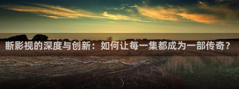 西瓜影院在线下载：断影视的深度与创新：如何让每一集都成为一部传奇？